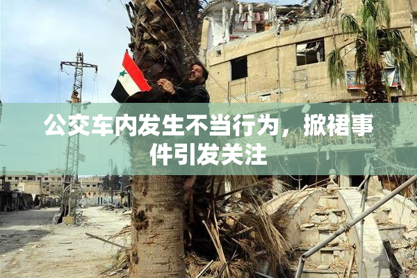 公交车内发生不当行为，掀裙事件引发关注