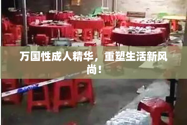 万国性成人精华，重塑生活新风尚！
