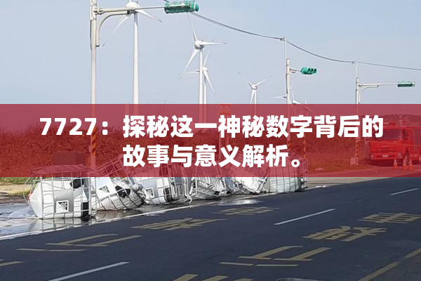 7727：探秘这一神秘数字背后的故事与意义解析。