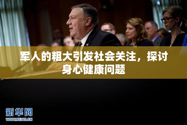 军人的粗大引发社会关注，探讨身心健康问题
