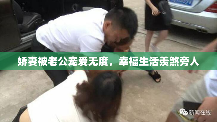 娇妻被老公宠爱无度，幸福生活羡煞旁人
