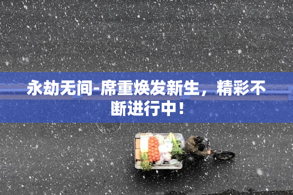 永劫无间-席重焕发新生，精彩不断进行中！