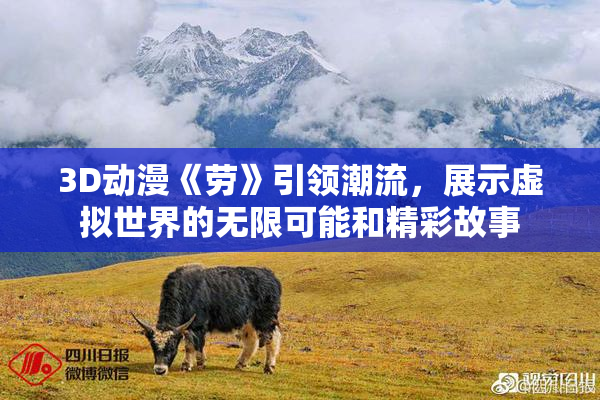 3D动漫《劳》引领潮流，展示虚拟世界的无限可能和精彩故事