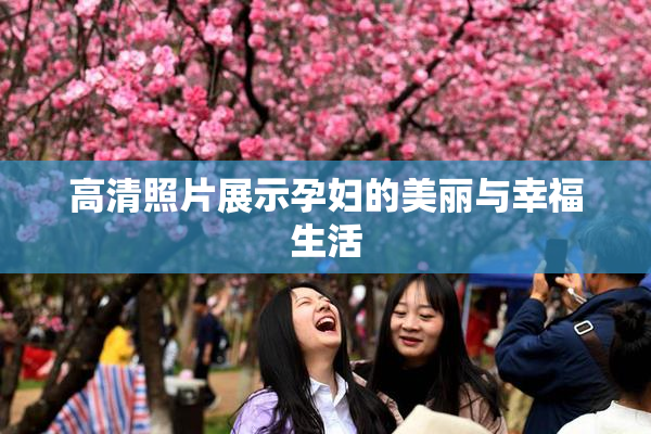 高清照片展示孕妇的美丽与幸福生活