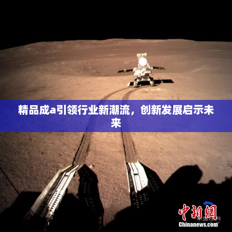 精品成a引领行业新潮流，创新发展启示未来
