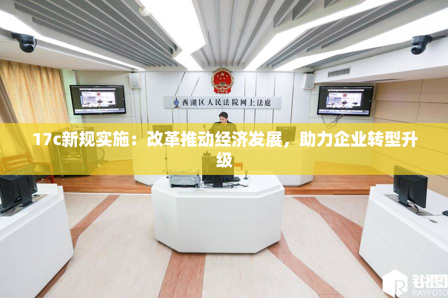 17c新规实施：改革推动经济发展，助力企业转型升级