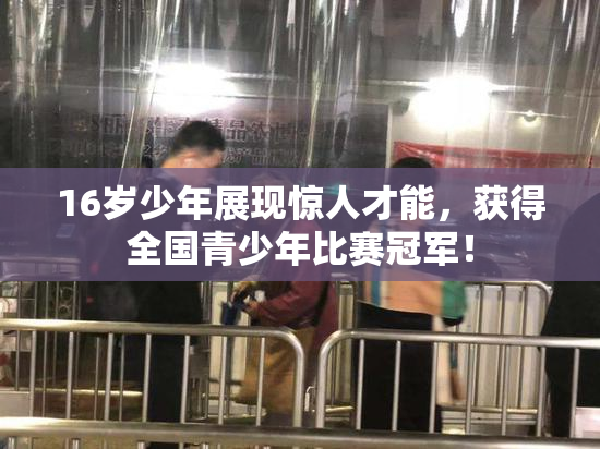 16岁少年展现惊人才能，获得全国青少年比赛冠军！