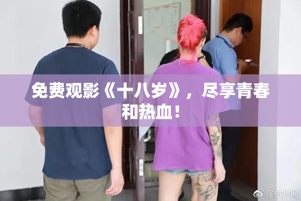 免费观影《十八岁》，尽享青春和热血！