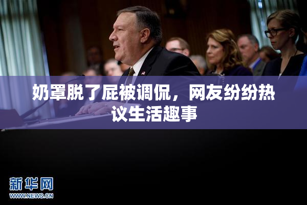 奶罩脱了屁被调侃，网友纷纷热议生活趣事