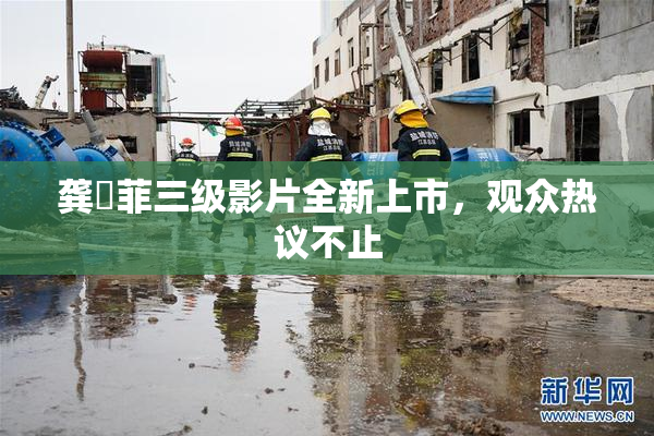 龚玥菲三级影片全新上市，观众热议不止