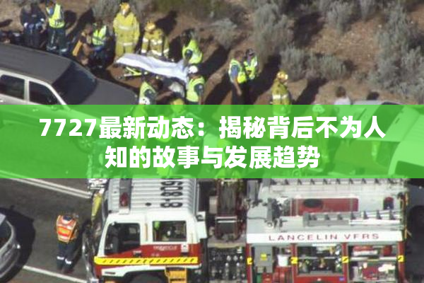 7727最新动态：揭秘背后不为人知的故事与发展趋势