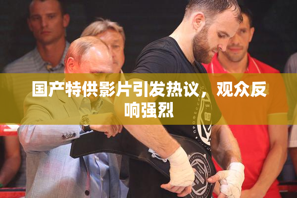 国产特供影片引发热议，观众反响强烈