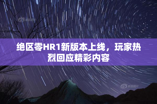 绝区零HR1新版本上线，玩家热烈回应精彩内容
