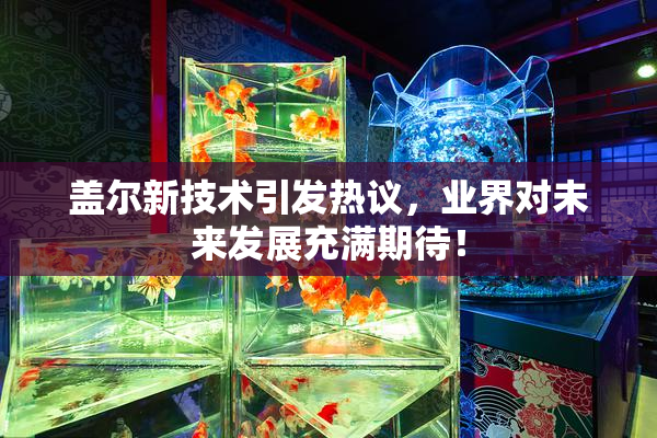 盖尔新技术引发热议，业界对未来发展充满期待！