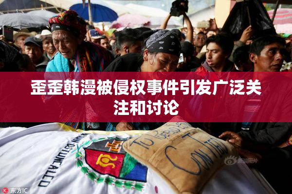 歪歪韩漫被侵权事件引发广泛关注和讨论