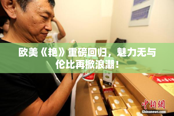 欧美《艳》重磅回归，魅力无与伦比再掀浪潮！
