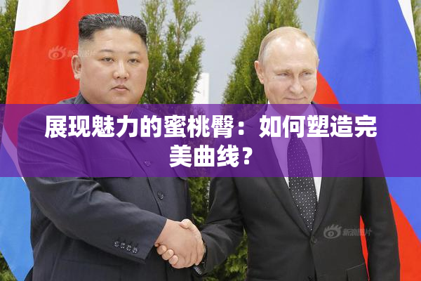 展现魅力的蜜桃臀：如何塑造完美曲线？