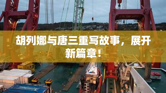 胡列娜与唐三重写故事，展开新篇章！