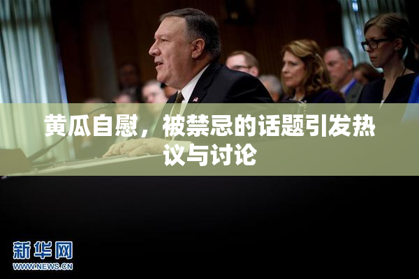 黄瓜自慰，被禁忌的话题引发热议与讨论