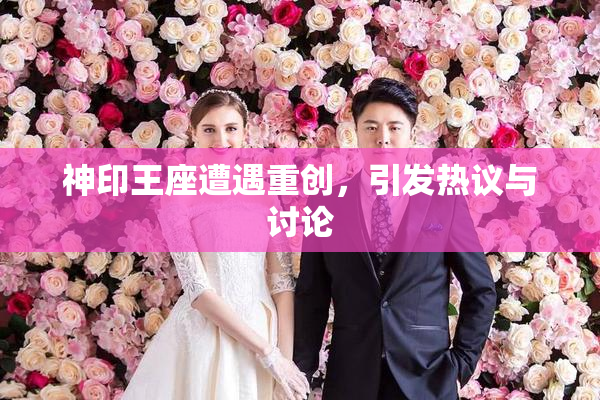 神印王座遭遇重创，引发热议与讨论