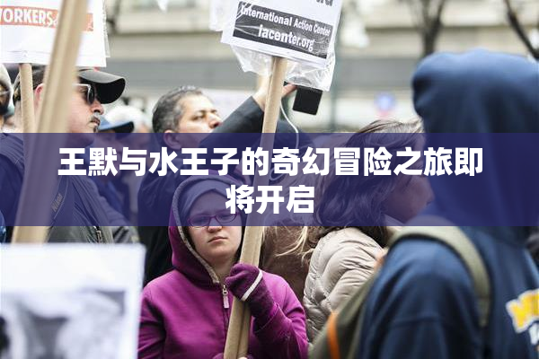 王默与水王子的奇幻冒险之旅即将开启