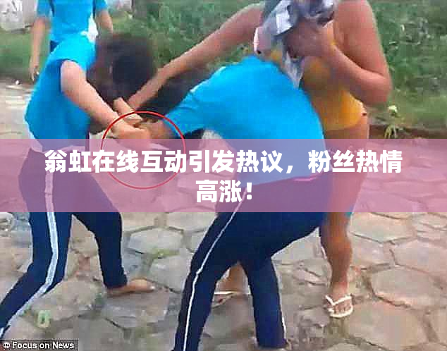 翁虹在线互动引发热议，粉丝热情高涨！