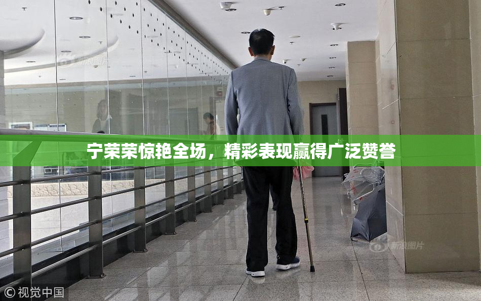 宁荣荣惊艳全场，精彩表现赢得广泛赞誉