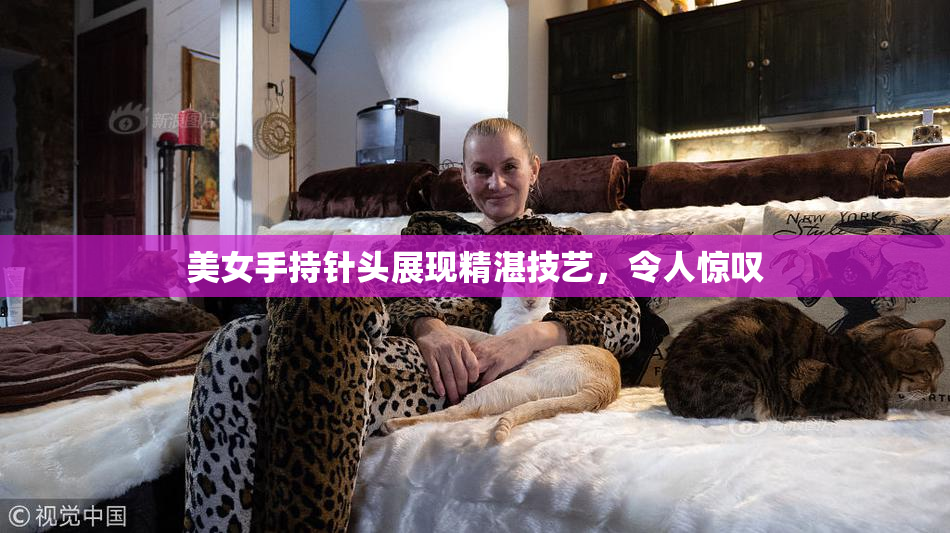 美女手持针头展现精湛技艺，令人惊叹