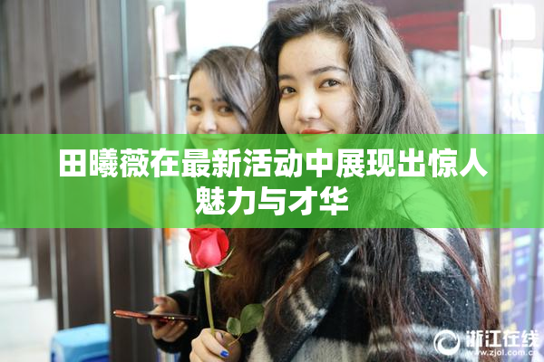 田曦薇在最新活动中展现出惊人魅力与才华