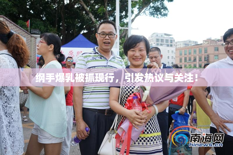 纲手爆乳被抓现行，引发热议与关注！
