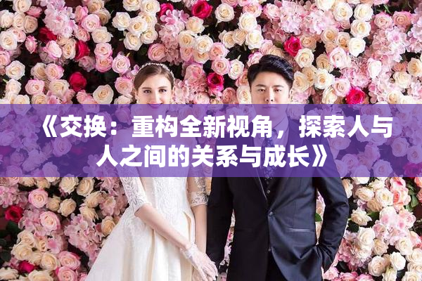 《交换：重构全新视角，探索人与人之间的关系与成长》