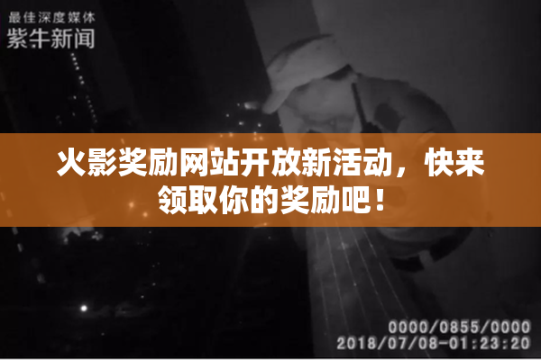 火影奖励网站开放新活动，快来领取你的奖励吧！