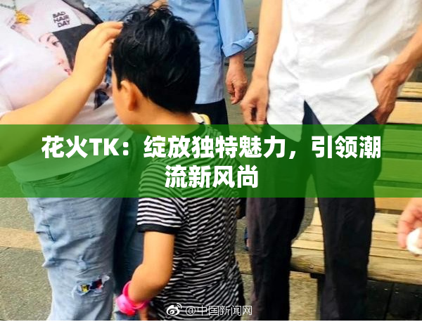 花火TK：绽放独特魅力，引领潮流新风尚
