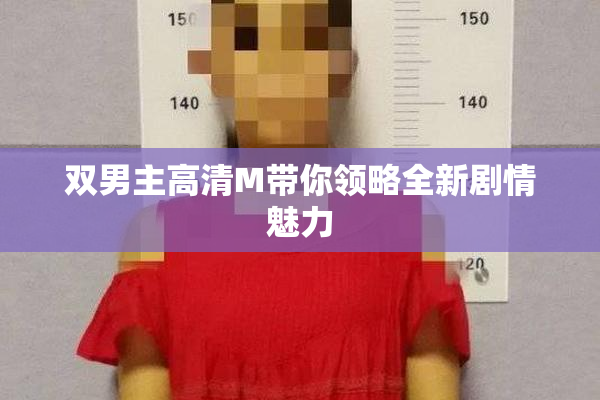 双男主高清M带你领略全新剧情魅力
