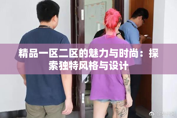 精品一区二区的魅力与时尚：探索独特风格与设计