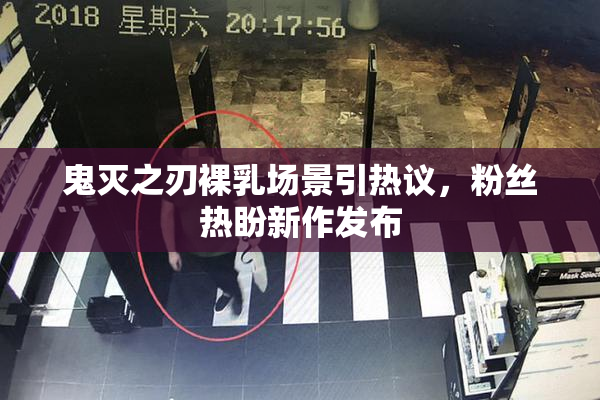 鬼灭之刃裸乳场景引热议，粉丝热盼新作发布