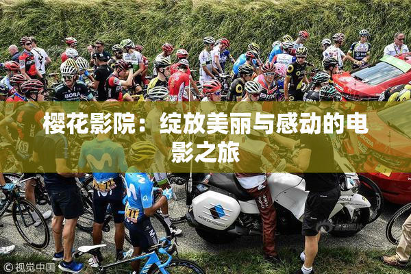 樱花影院：绽放美丽与感动的电影之旅