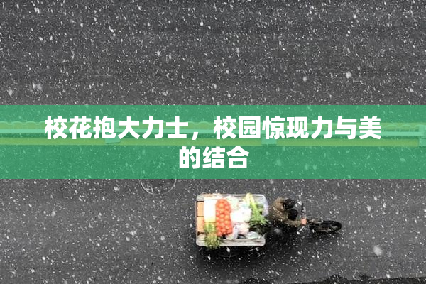 校花抱大力士，校园惊现力与美的结合