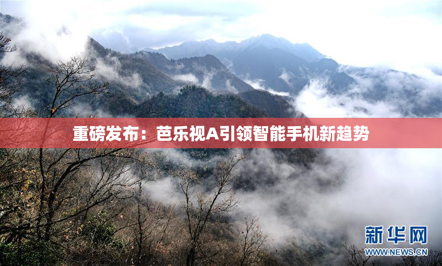 重磅发布：芭乐视A引领智能手机新趋势
