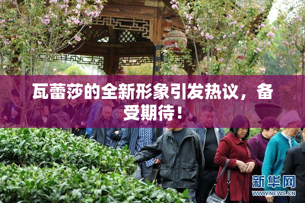 瓦蕾莎的全新形象引发热议，备受期待！