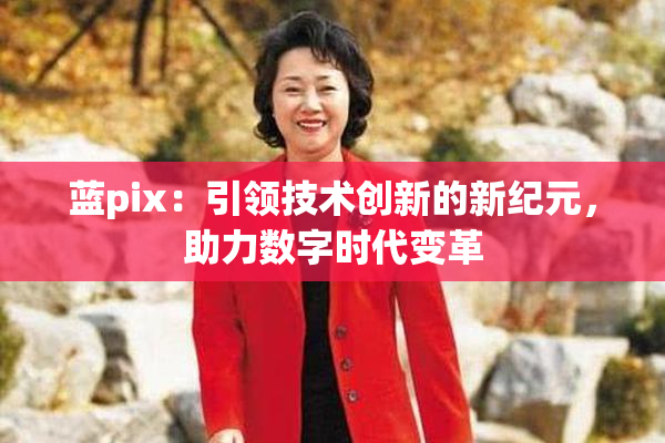 蓝pix：引领技术创新的新纪元，助力数字时代变革