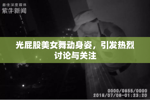 光屁股美女舞动身姿，引发热烈讨论与关注