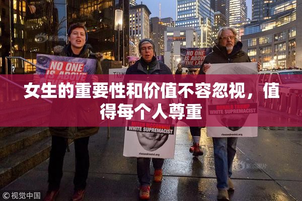 女生的重要性和价值不容忽视，值得每个人尊重