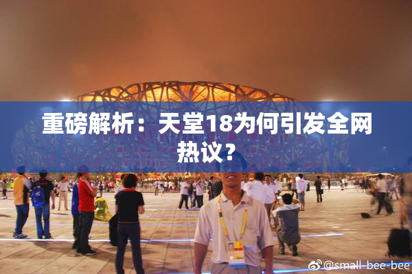 重磅解析：天堂18为何引发全网热议？