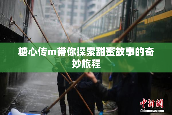 糖心传m带你探索甜蜜故事的奇妙旅程
