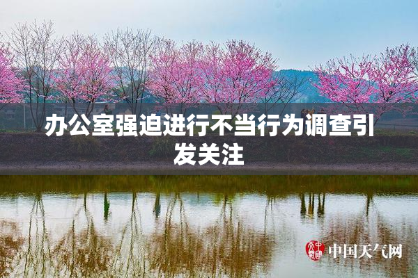 办公室强迫进行不当行为调查引发关注