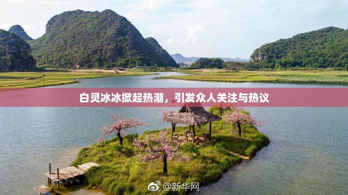 白灵冰冰掀起热潮，引发众人关注与热议