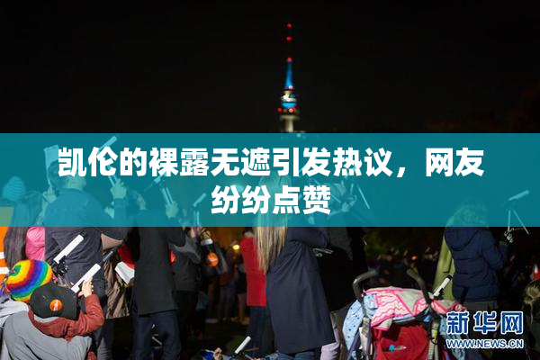 凯伦的裸露无遮引发热议，网友纷纷点赞