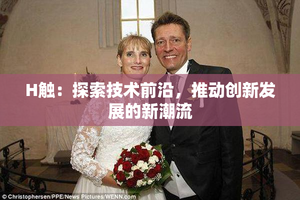 H触：探索技术前沿，推动创新发展的新潮流
