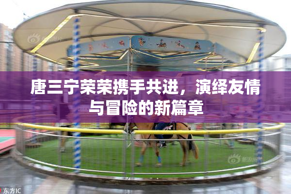 唐三宁荣荣携手共进，演绎友情与冒险的新篇章
